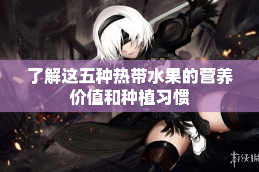 了解这五种热带水果的营养价值和种植习惯