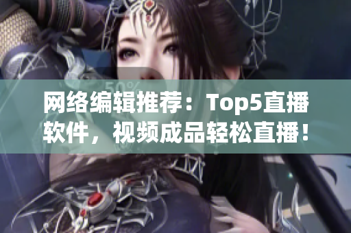 网络编辑推荐：Top5直播软件，视频成品轻松直播！