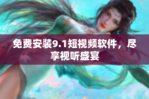 免费安装9.1短视频软件，尽享视听盛宴