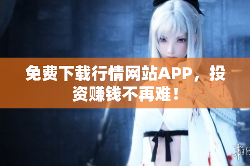 免费下载行情网站APP，投资赚钱不再难！