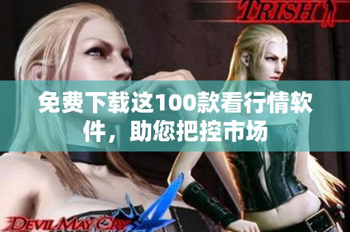 免费下载这100款看行情软件，助您把控市场