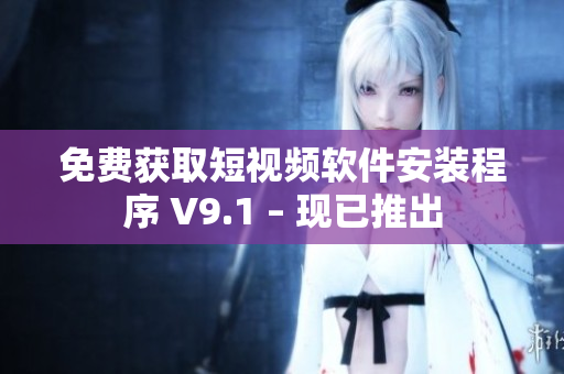 免费获取短视频软件安装程序 V9.1 – 现已推出