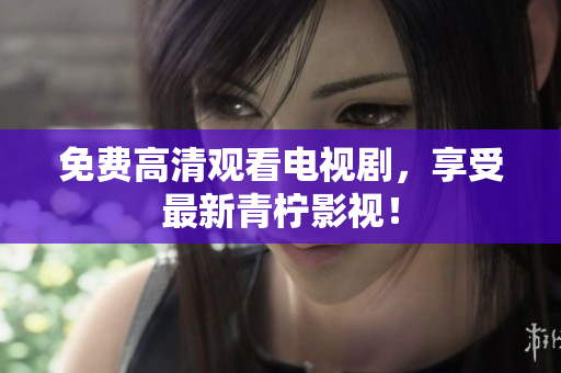 免费高清观看电视剧，享受最新青柠影视！
