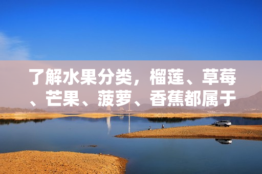 了解水果分类，榴莲、草莓、芒果、菠萝、香蕉都属于哪些科？