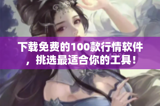 下载免费的100款行情软件，挑选最适合你的工具！