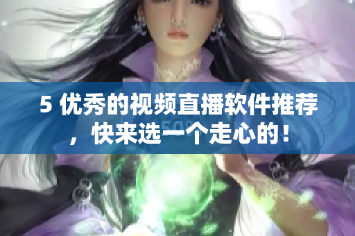 5 优秀的视频直播软件推荐，快来选一个走心的！