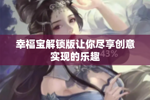 幸福宝解锁版让你尽享创意实现的乐趣