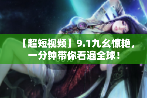【超短视频】9.1九幺惊艳，一分钟带你看遍全球！