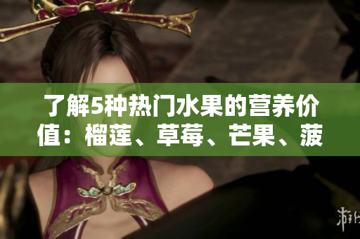 了解5种热门水果的营养价值：榴莲、草莓、芒果、菠萝、香蕉