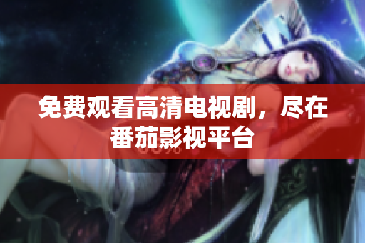 免费观看高清电视剧，尽在番茄影视平台