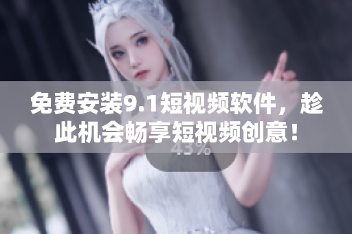 免费安装9.1短视频软件，趁此机会畅享短视频创意！