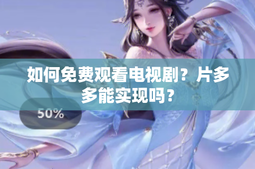 如何免费观看电视剧？片多多能实现吗？