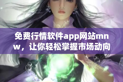免费行情软件app网站mnw，让你轻松掌握市场动向！