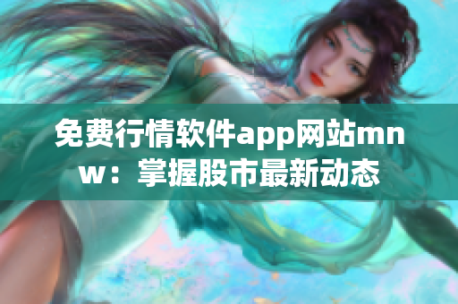 免费行情软件app网站mnw：掌握股市最新动态