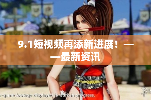 9.1短视频再添新进展！——最新资讯