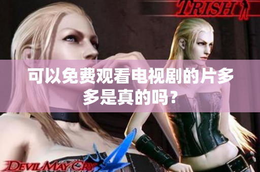 可以免费观看电视剧的片多多是真的吗？