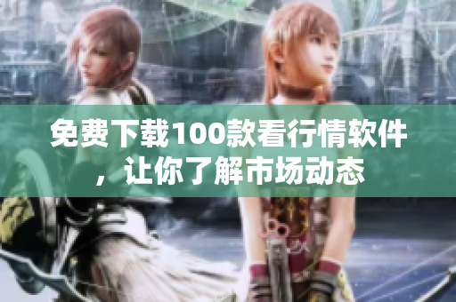 免费下载100款看行情软件，让你了解市场动态