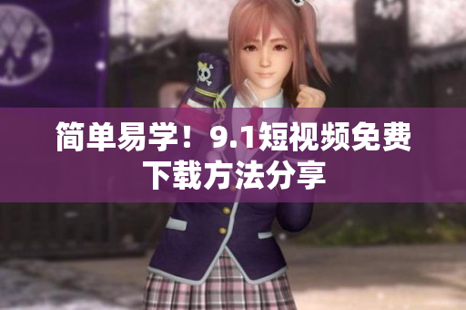 简单易学！9.1短视频免费下载方法分享