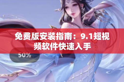 免费版安装指南：9.1短视频软件快速入手