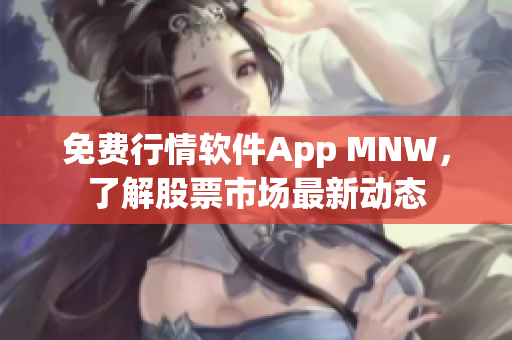 免费行情软件App MNW，了解股票市场最新动态
