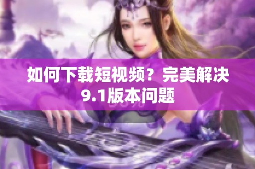 如何下载短视频？完美解决9.1版本问题