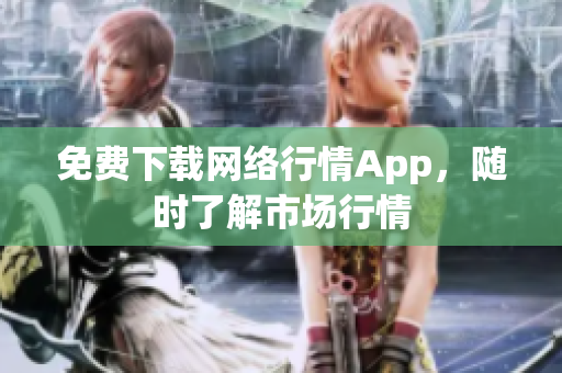 免费下载网络行情App，随时了解市场行情