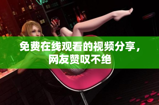 免费在线观看的视频分享，网友赞叹不绝