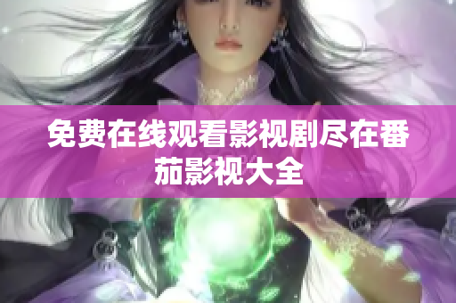 免费在线观看影视剧尽在番茄影视大全