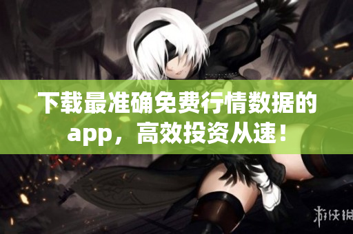 下载最准确免费行情数据的app，高效投资从速！