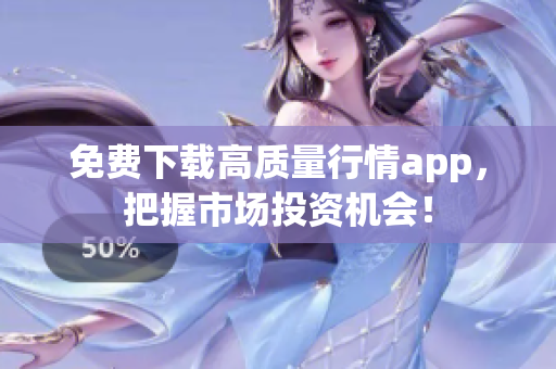 免费下载高质量行情app，把握市场投资机会！