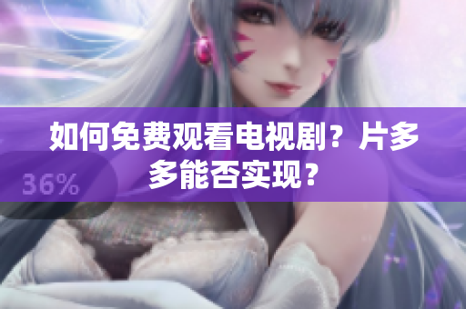 如何免费观看电视剧？片多多能否实现？