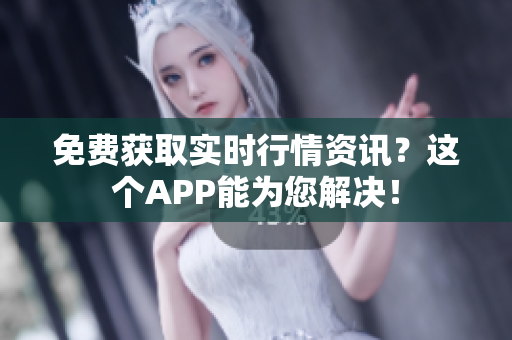 免费获取实时行情资讯？这个APP能为您解决！