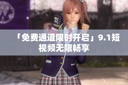 「免费通道限时开启」9.1短视频无限畅享