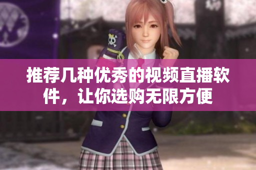 推荐几种优秀的视频直播软件，让你选购无限方便
