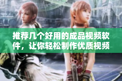 推荐几个好用的成品视频软件，让你轻松制作优质视频