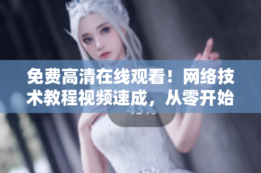 免费高清在线观看！网络技术教程视频速成，从零开始学习