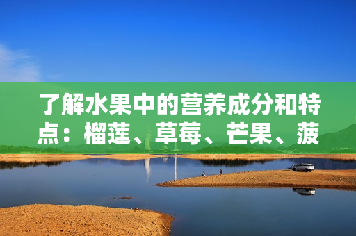 了解水果中的营养成分和特点：榴莲、草莓、芒果、菠萝和香蕉