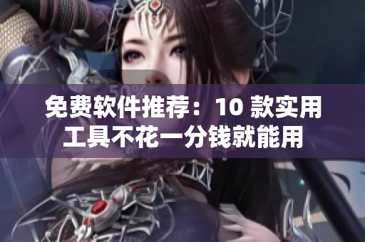 免费软件推荐：10 款实用工具不花一分钱就能用