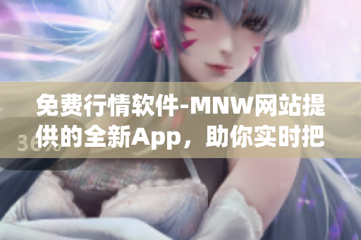 免费行情软件-MNW网站提供的全新App，助你实时把握股市动向！