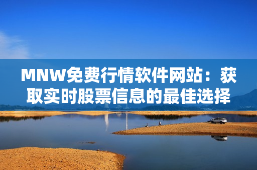 MNW免费行情软件网站：获取实时股票信息的最佳选择