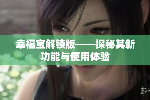 幸福宝解锁版——探秘其新功能与使用体验