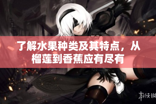 了解水果种类及其特点，从榴莲到香蕉应有尽有