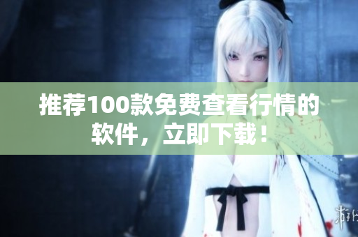 推荐100款免费查看行情的软件，立即下载！