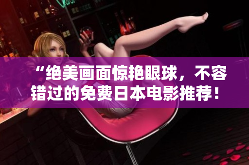 “绝美画面惊艳眼球，不容错过的免费日本电影推荐！”