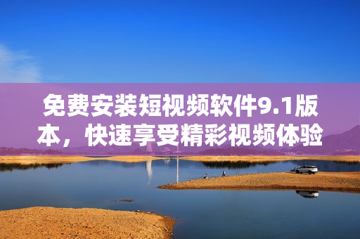 免费安装短视频软件9.1版本，快速享受精彩视频体验