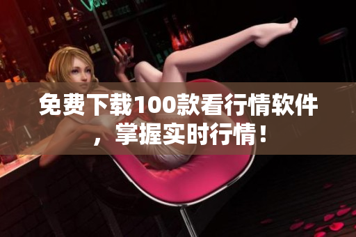 免费下载100款看行情软件，掌握实时行情！