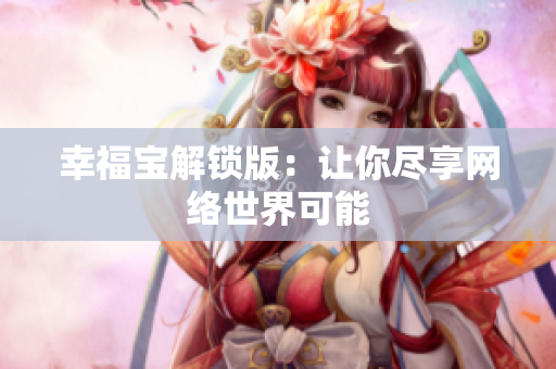 幸福宝解锁版：让你尽享网络世界可能
