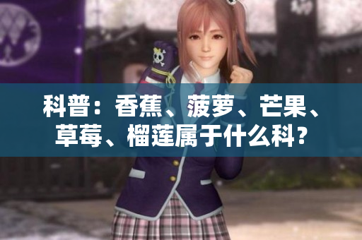 科普：香蕉、菠萝、芒果、草莓、榴莲属于什么科？