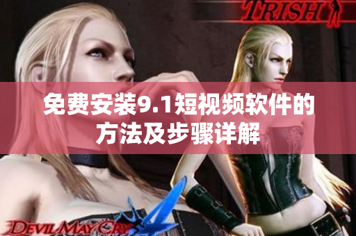 免费安装9.1短视频软件的方法及步骤详解