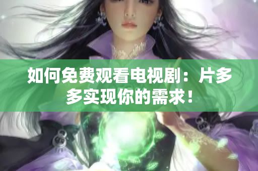 如何免费观看电视剧：片多多实现你的需求！